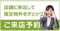店舗に来店して限定物件をチェック　ご来店予約