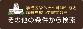 学校区やペット可能物件など詳細を絞って探すなら「その他の条件から検索」