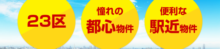 「２３区」「憧れの都心物件」「便利な駅近物件」