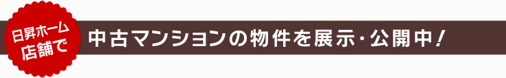 日昇ホーム店舗で中古マンションの物件を展示・公開中！