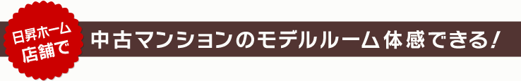 日昇ホーム店舗で中古マンションのモデルルーム体感できる！