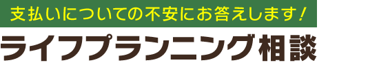 支払いについての不安にお答えします！「ライフプランニング相談」