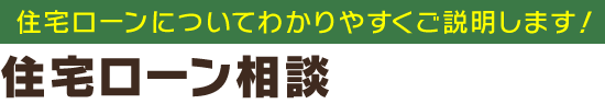 住宅ローンについてわかりやすくご説明します！「住宅ローン相談」