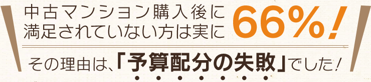 中古マンション購入後に満足されていない方は実に６６％！その理由は、「予算廃部の失敗」でした！