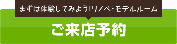 まずは体験してみよう！リノベ・モデルルーム「ご来店予約」