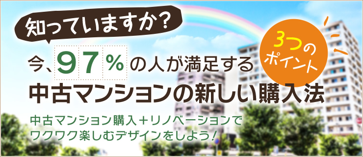 「知っていますか？」今、９７％の人が満足する中古マンションの新しい購入法！中古マンション購入+リノベーションでワクワク楽しむデザインをしよう！