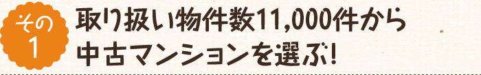 【その1】取り扱い物件数11,000件から中古マンションを選ぶ!
