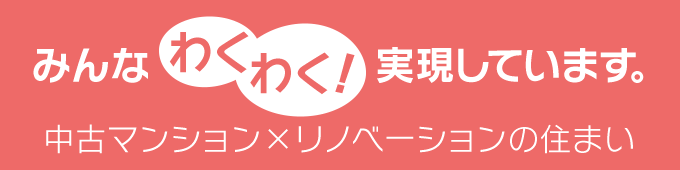 みんなわくわく！実現しています。「中古マンション×リノベーションの住まい」