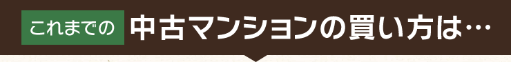 これまでの中古マンションの買い方は…