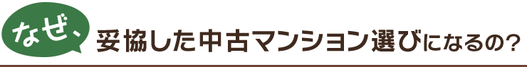 なぜ、妥協した中古マンション選びになるの？