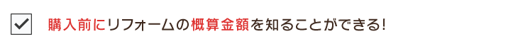 購入前にリフォームの概算金額を知ることができる!