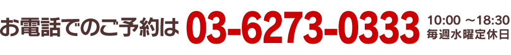 お電話でのご予約は03-6273-0333（10:00～18:30／毎週水曜日定休日）