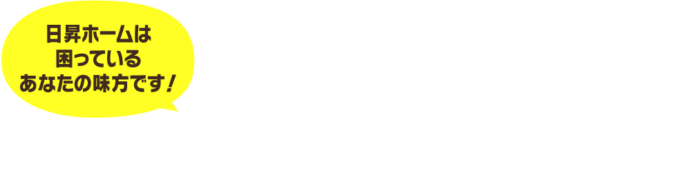 日昇ホームなら、そのお悩みもスッキリ解決！