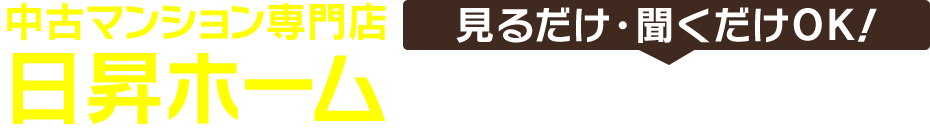 「見るだけ・聞くだけOK！」中古マンション専門店 日昇ホームにお越しください！