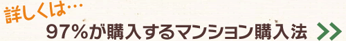 詳しくは・・「９７％が購入するマンション購入法」