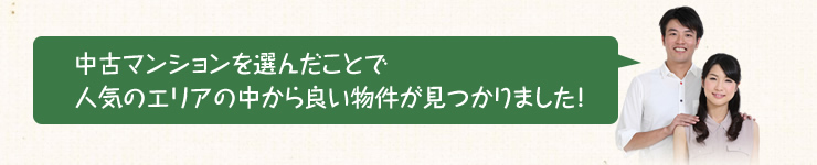 中古マンションを選んだことで人気のエリアの中から良い物件が見つかりました！