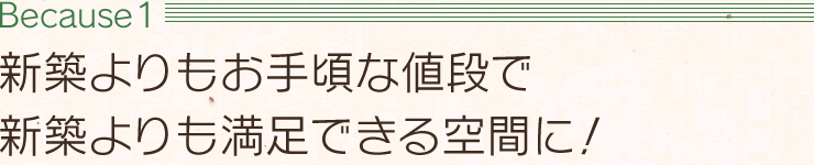 【Because1】新築よりもお手頃な値段で新築よりも満足できる空間に！