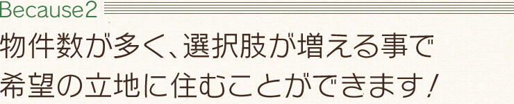 【Because2】物件数が多く、選択肢が増える事で希望の立地に住むことができます！