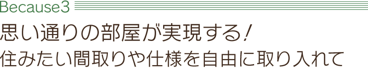 【Because3】思い通りの部屋が実現する！住みたい間取りや仕様を自由に取り入れて