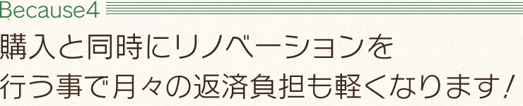 【Because4】購入と同時にリノベーションを行う事で月々の返済負担も軽くなります！