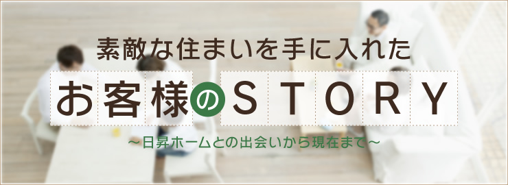 素敵な住まいを手に入れたお客様のＳＴＯＲＹ～日昇ホームとの出会いから現在まで～